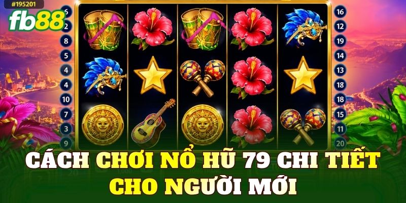 Cách chơi nổ hũ 79 chi tiết cho người mới