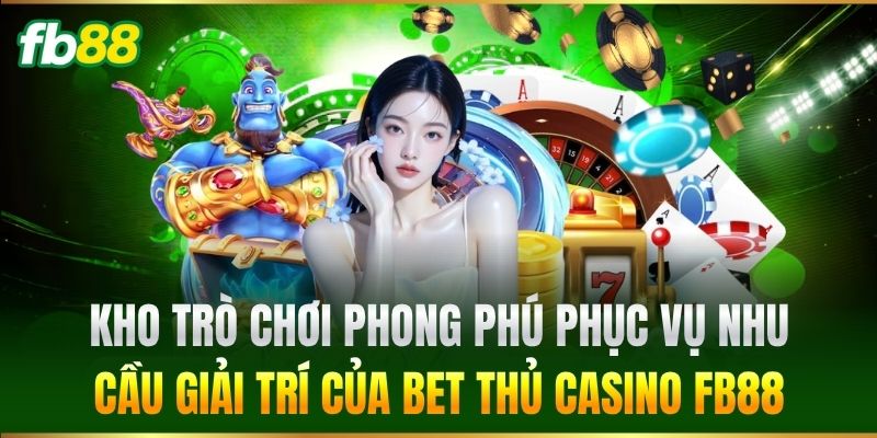Casino 3 Kho trò chơi phong phú phục vụ nhu cầu giải trí của bet thủ Casino FB88