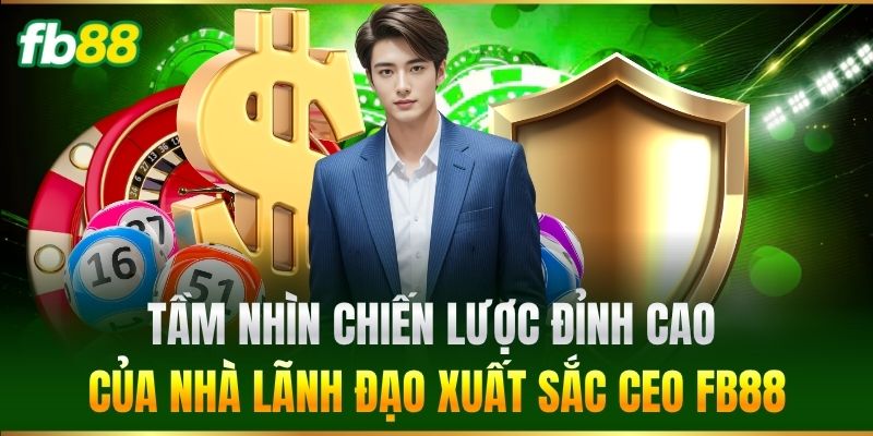 CEO FB88 1 Tầm nhìn chiến lược đỉnh cao của nhà lãnh đạo xuất sắc CEO FB88