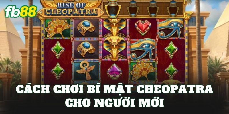 Cách chơi bí mật Cheopatra cho người mới