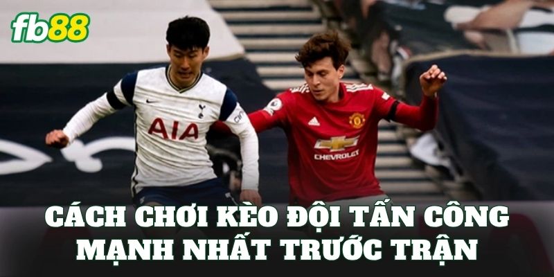Kèo Đội Tấn Công Mạnh Nhất: Top Đội Đáng Chú Ý Nhất Mùa Giải 3 Cách chơi kèo đội tấn công mạnh nhất trước trận