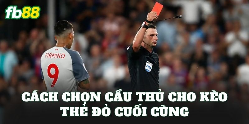 Kèo Cầu Thủ Bị Thẻ Đỏ Cuối Cùng – Thắng Lớn Vào Phút Chót 2 Cách chọn cầu thủ cho kèo thẻ đỏ cuối cùng