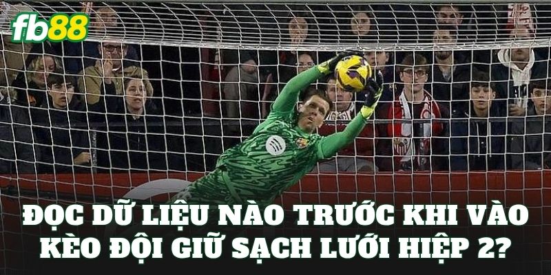 Kèo Đội Giữ Sạch Lưới Hiệp 2 – Giữ Lưới Sạch Kéo Tiền Về Túi 3 Đọc dữ liệu nào trước khi vào kèo đội giữ sạch lưới hiệp 2?