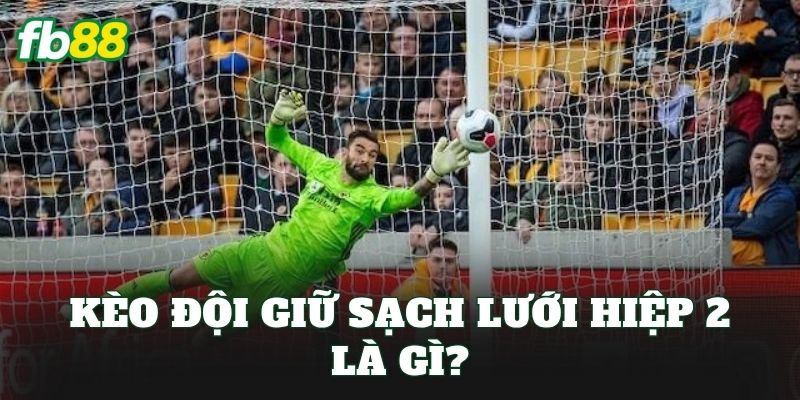Kèo Đội Giữ Sạch Lưới Hiệp 2 – Giữ Lưới Sạch Kéo Tiền Về Túi 1 Kèo đội giữ sạch lưới hiệp 2 là gì?