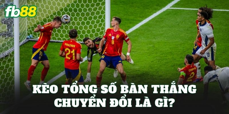 Kèo Tổng Số Bàn Thắng Chuyển Đổi: Cách Chuyển Đổi Kèo Hay 1 Kèo tổng số bàn thắng chuyển đổi là gì?