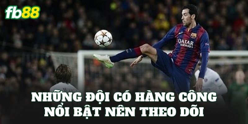 Kèo Đội Tấn Công Mạnh Nhất: Top Đội Đáng Chú Ý Nhất Mùa Giải 2 Những đội có hàng công nổi bật nên theo dõi