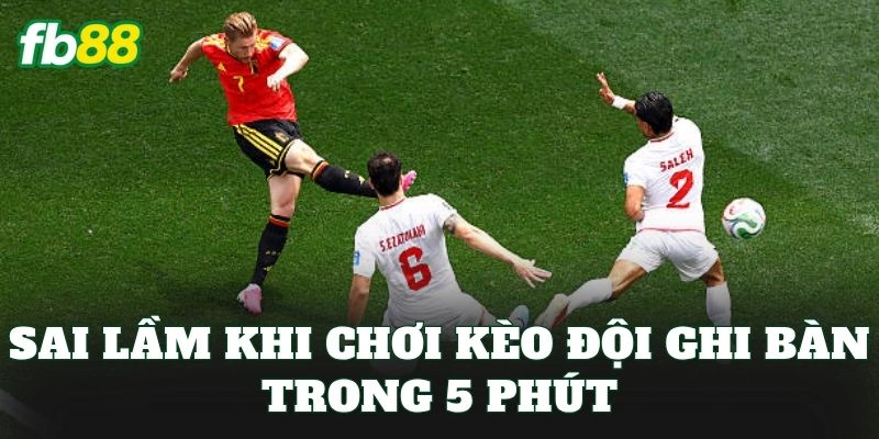 Kèo Đội Ghi Bàn Trong 5 Phút – Kèo Mới Thưởng Lớn Tại FB88 3 Sai lầm khi chơi kèo đội ghi bàn trong 5 phút