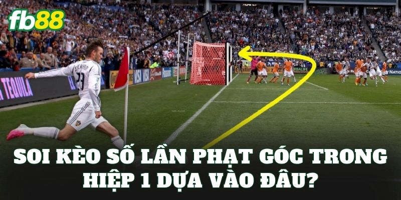 Soi kèo số lần phạt góc trong hiệp 1 dựa vào đâu?