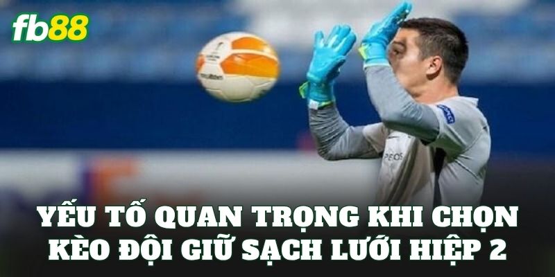 Kèo Đội Giữ Sạch Lưới Hiệp 2 – Giữ Lưới Sạch Kéo Tiền Về Túi 2 Yếu tố quan trọng khi chọn kèo đội giữ sạch lưới hiệp 2